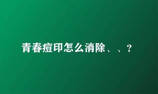 青春痘印怎么消除、、？