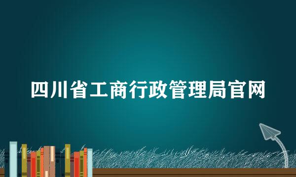 四川省工商行政管理局官网