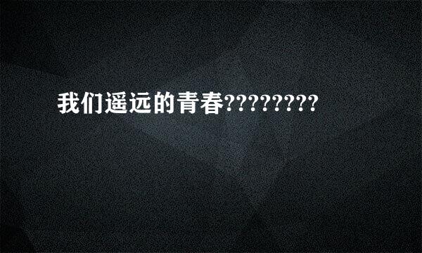 我们遥远的青春????????