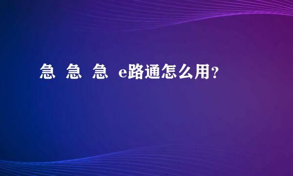 急  急  急  e路通怎么用？