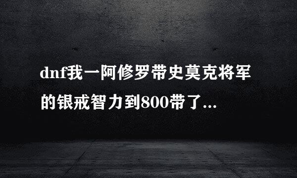 dnf我一阿修罗带史莫克将军的银戒智力到800带了贤者的智慧戒指智力怎磨成791了