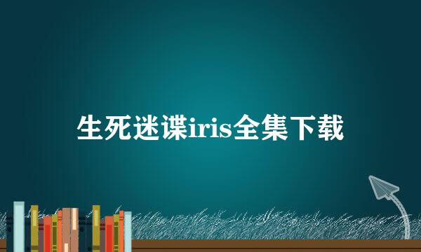 生死迷谍iris全集下载