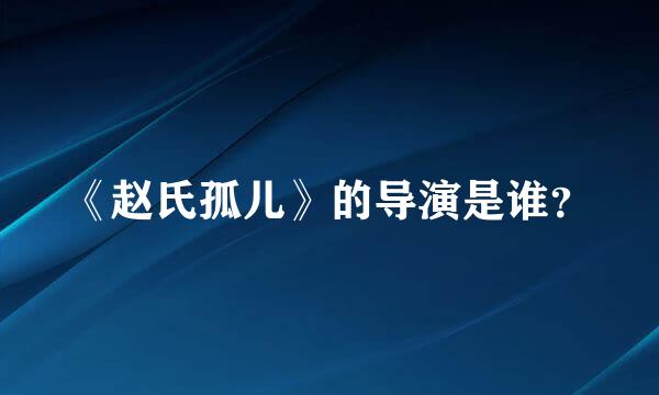 《赵氏孤儿》的导演是谁？