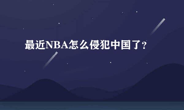 最近NBA怎么侵犯中国了？