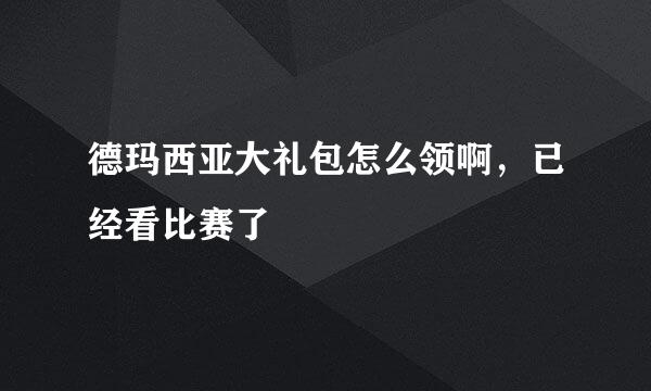 德玛西亚大礼包怎么领啊，已经看比赛了