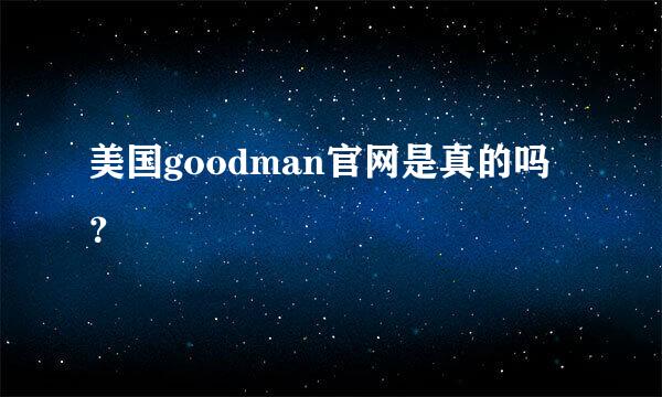 美国goodman官网是真的吗？