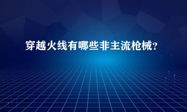 穿越火线有哪些非主流枪械？