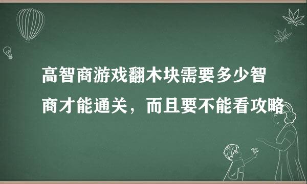 高智商游戏翻木块需要多少智商才能通关，而且要不能看攻略