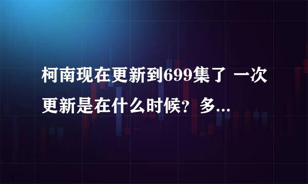 柯南现在更新到699集了 一次更新是在什么时候？多久更新一次？