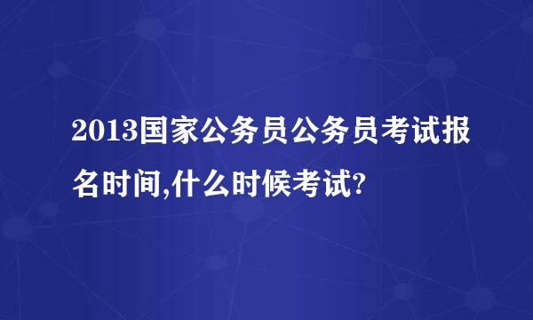 2013国家公务员公务员考试报名时间,什么时候考试?