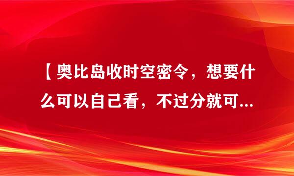 【奥比岛收时空密令，想要什么可以自己看，不过分就可以，我可以先给你一样东西。但是由我给的，你可以选择