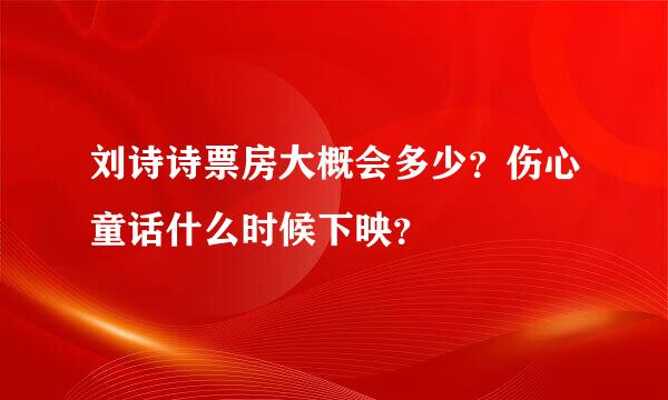 刘诗诗票房大概会多少？伤心童话什么时候下映？