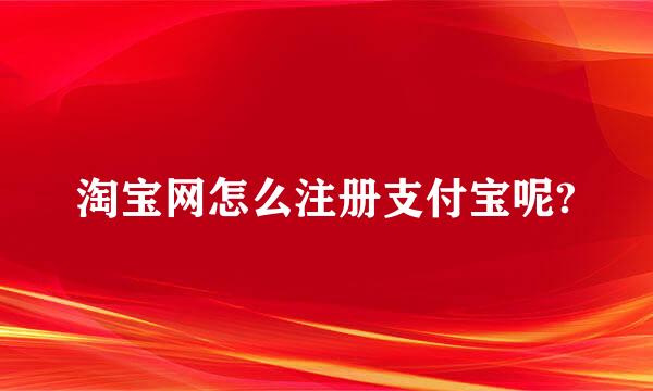 淘宝网怎么注册支付宝呢?