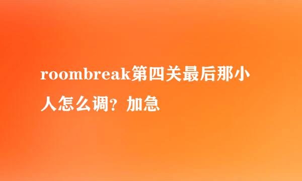 roombreak第四关最后那小人怎么调？加急