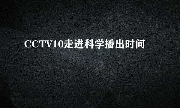 CCTV10走进科学播出时间