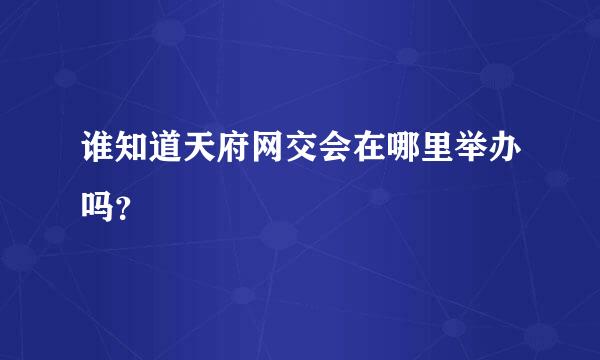 谁知道天府网交会在哪里举办吗？