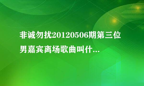 非诚勿扰20120506期第三位男嘉宾离场歌曲叫什么名字？