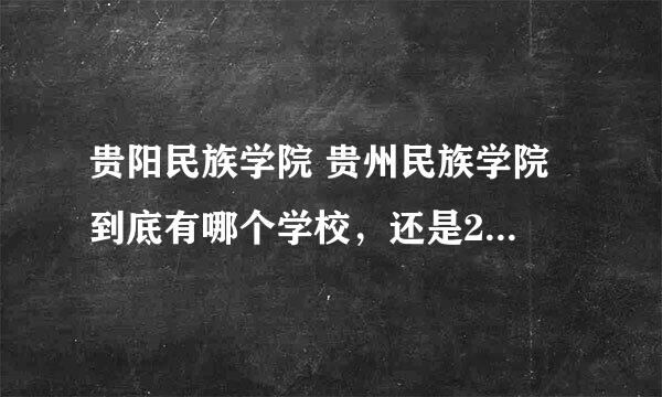 贵阳民族学院 贵州民族学院 到底有哪个学校，还是2个都有。要是都有，哪个学校有音乐系，怎么走，离火车站