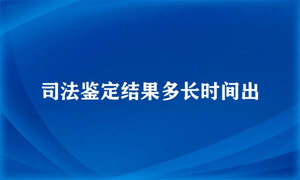 司法鉴定结果多长时间出