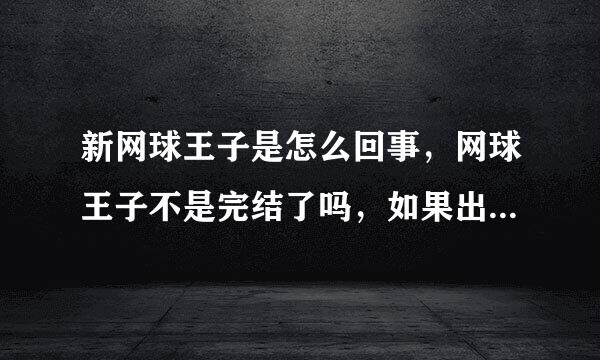 新网球王子是怎么回事，网球王子不是完结了吗，如果出新网球王子的话是从哪里接的呢，怎么更新，请求解答