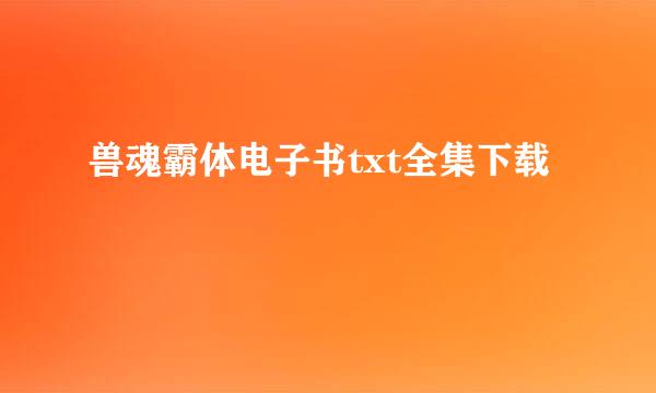 兽魂霸体电子书txt全集下载