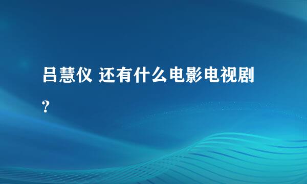 吕慧仪 还有什么电影电视剧？