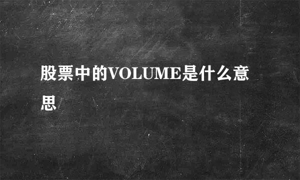 股票中的VOLUME是什么意思