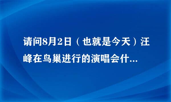 请问8月2日（也就是今天）汪峰在鸟巢进行的演唱会什么时候开始，电视上是否有进行转播？谢谢～