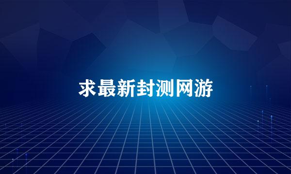 求最新封测网游