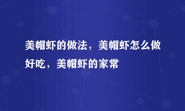 美帽虾的做法，美帽虾怎么做好吃，美帽虾的家常