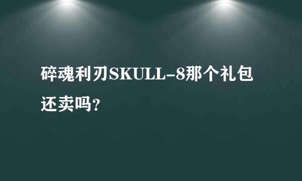 碎魂利刃SKULL-8那个礼包还卖吗？