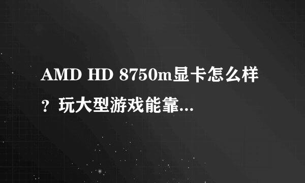 AMD HD 8750m显卡怎么样？玩大型游戏能靠的住吗？