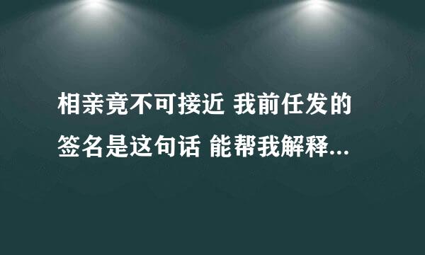 相亲竟不可接近 我前任发的签名是这句话 能帮我解释一下嘛 越详细越好