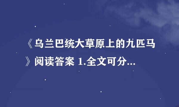 《乌兰巴统大草原上的九匹马》阅读答案 1.全文可分为四个部分，请根据提示完成内容概括。