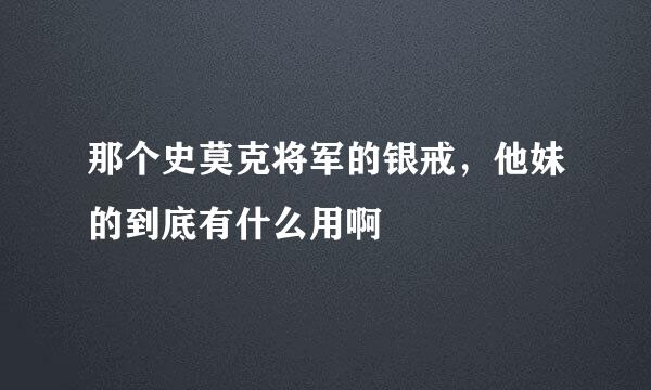 那个史莫克将军的银戒，他妹的到底有什么用啊