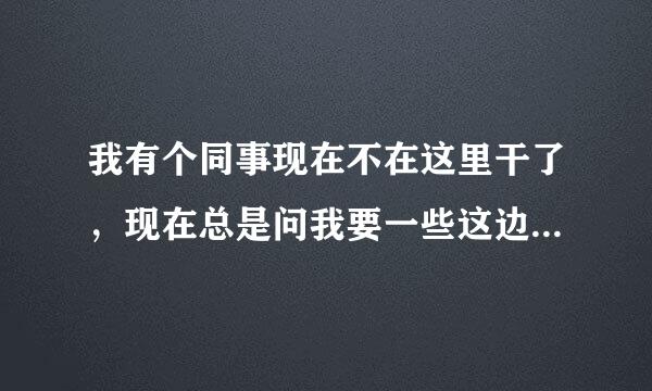 我有个同事现在不在这里干了，现在总是问我要一些这边的文件，我该告诉她吗？