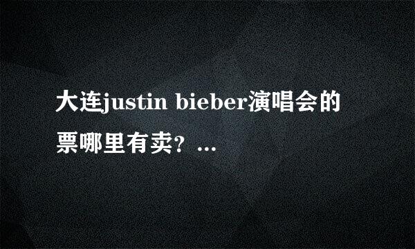 大连justin bieber演唱会的票哪里有卖？又转让的吗？