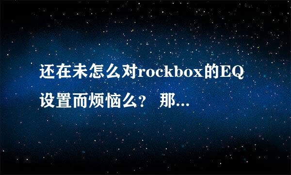 还在未怎么对rockbox的EQ设置而烦恼么？ 那么来看看这里