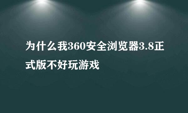 为什么我360安全浏览器3.8正式版不好玩游戏