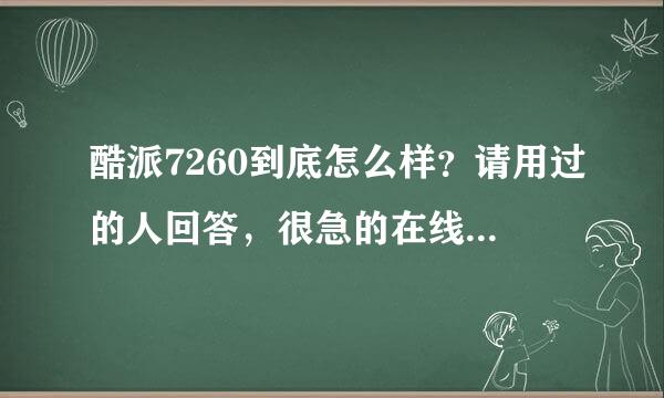 酷派7260到底怎么样？请用过的人回答，很急的在线等，谢谢大家了。