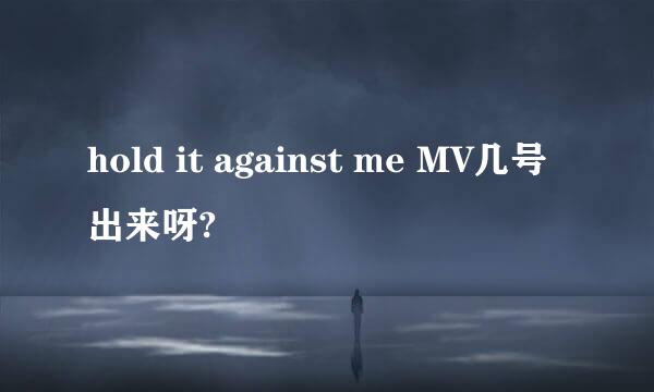 hold it against me MV几号出来呀?