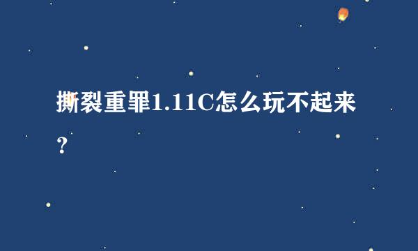 撕裂重罪1.11C怎么玩不起来？