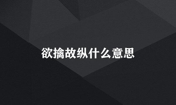 欲擒故纵什么意思