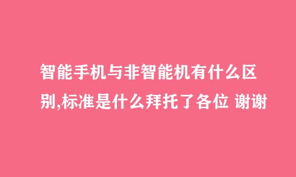 智能手机与非智能机有什么区别,标准是什么拜托了各位 谢谢