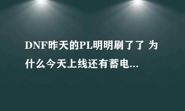 DNF昨天的PL明明刷了了 为什么今天上线还有蓄电池？？？