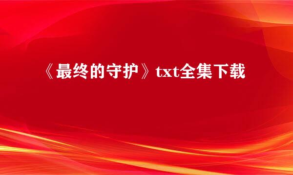 《最终的守护》txt全集下载