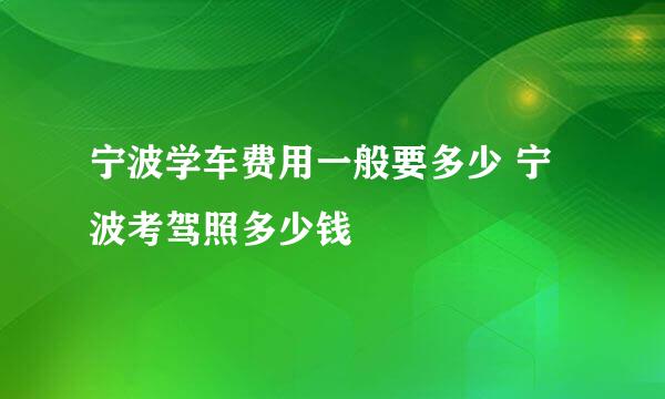 宁波学车费用一般要多少 宁波考驾照多少钱