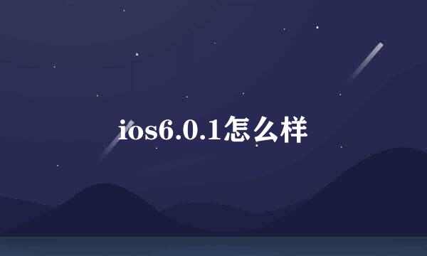 ios6.0.1怎么样