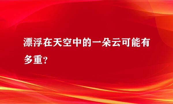 漂浮在天空中的一朵云可能有多重？