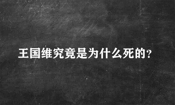 王国维究竟是为什么死的？